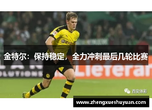 金特尔：保持稳定，全力冲刺最后几轮比赛