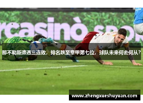 那不勒斯遭遇三连败，排名跌至意甲第七位，球队未来何去何从？