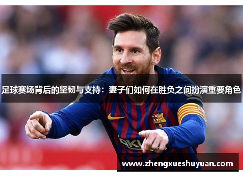 足球赛场背后的坚韧与支持：妻子们如何在胜负之间扮演重要角色
