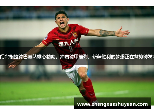 门兴格拉德巴赫队雄心勃勃，冲击德甲前列，斩获胜利的梦想正在蓄势待发!
