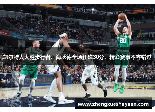 凯尔特人大胜步行者，海沃德全场狂砍30分，精彩赛事不容错过