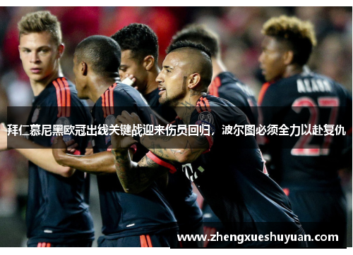 拜仁慕尼黑欧冠出线关键战迎来伤员回归，波尔图必须全力以赴复仇