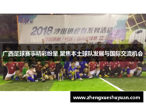 广西足球赛事精彩纷呈 聚焦本土球队发展与国际交流机会
