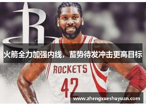 火箭全力加强内线，蓄势待发冲击更高目标