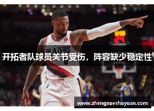 开拓者队球员关节受伤，阵容缺少稳定性