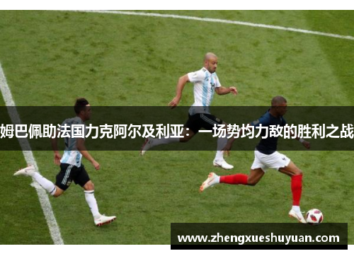 姆巴佩助法国力克阿尔及利亚：一场势均力敌的胜利之战