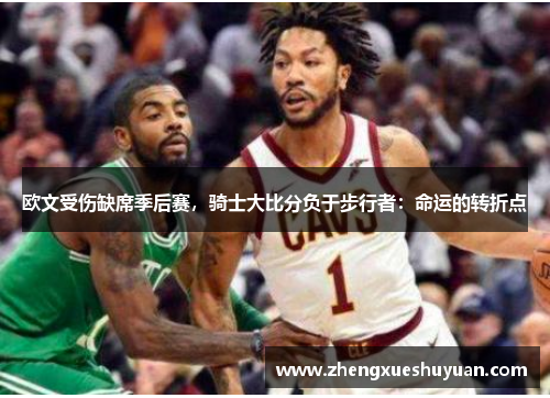 欧文受伤缺席季后赛，骑士大比分负于步行者：命运的转折点