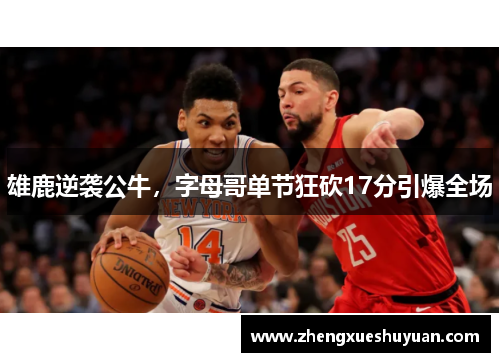 雄鹿逆袭公牛，字母哥单节狂砍17分引爆全场