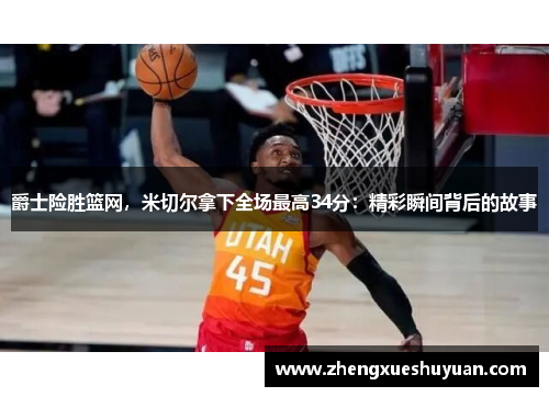 爵士险胜篮网，米切尔拿下全场最高34分：精彩瞬间背后的故事