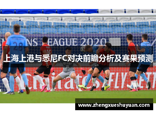 上海上港与悉尼FC对决前瞻分析及赛果预测