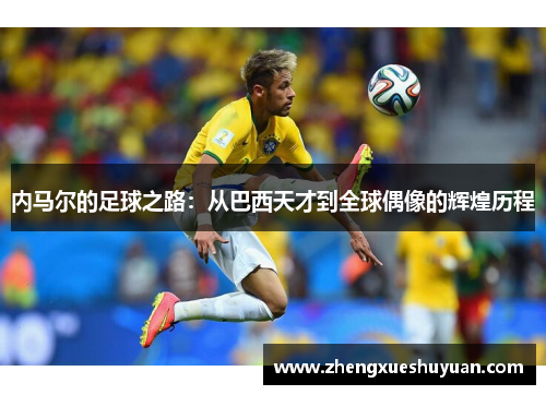 内马尔的足球之路：从巴西天才到全球偶像的辉煌历程