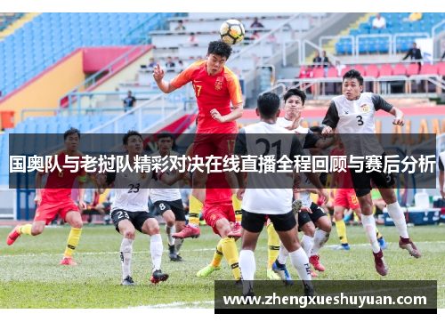国奥队与老挝队精彩对决在线直播全程回顾与赛后分析