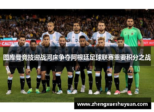图库曼竞技迎战河床争夺阿根廷足球联赛重要积分之战