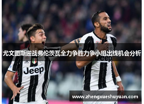 尤文图斯迎战弗伦茨瓦全力争胜力争小组出线机会分析