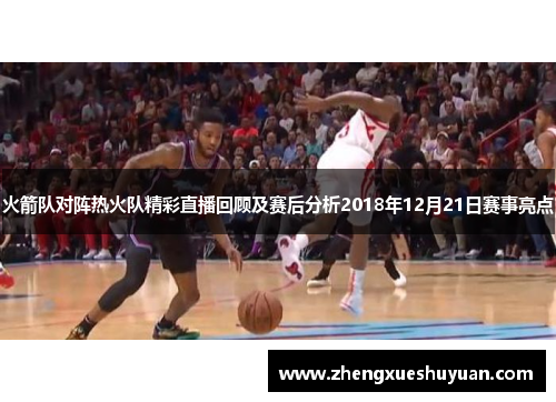 火箭队对阵热火队精彩直播回顾及赛后分析2018年12月21日赛事亮点