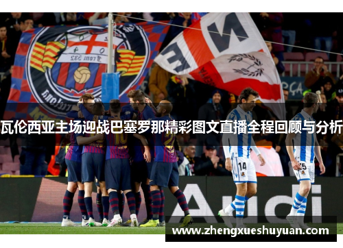 瓦伦西亚主场迎战巴塞罗那精彩图文直播全程回顾与分析