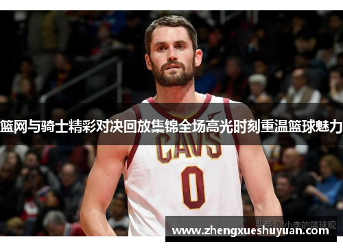 篮网与骑士精彩对决回放集锦全场高光时刻重温篮球魅力