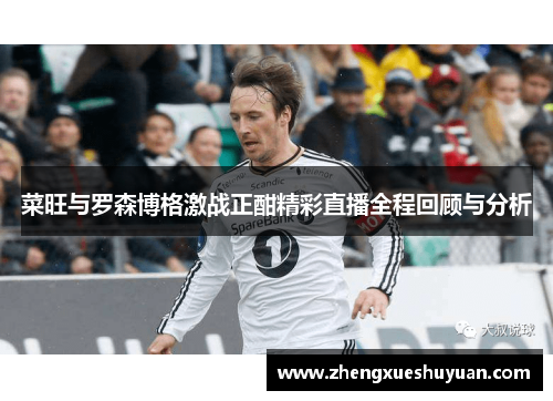 菜旺与罗森博格激战正酣精彩直播全程回顾与分析