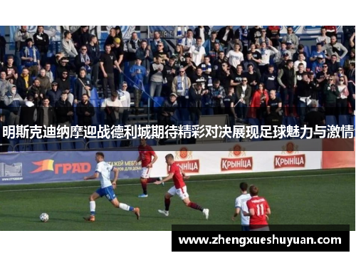 明斯克迪纳摩迎战德利城期待精彩对决展现足球魅力与激情