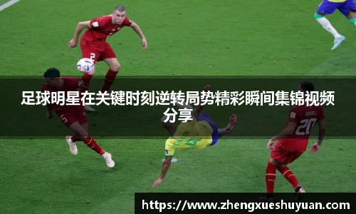 足球明星在关键时刻逆转局势精彩瞬间集锦视频分享